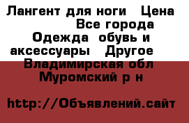 Лангент для ноги › Цена ­ 4 000 - Все города Одежда, обувь и аксессуары » Другое   . Владимирская обл.,Муромский р-н